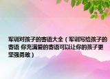 軍訓(xùn)對(duì)孩子的寄語大全（軍訓(xùn)寫給孩子的寄語 你充滿愛的寄語可以讓你的孩子更堅(jiān)強(qiáng)勇敢）