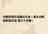 內(nèi)褲折疊方法圖片大全（男士內(nèi)褲的折疊方法 有六個步驟）