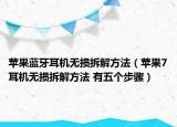 蘋(píng)果藍(lán)牙耳機(jī)無(wú)損拆解方法（蘋(píng)果7耳機(jī)無(wú)損拆解方法 有五個(gè)步驟）