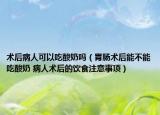 術(shù)后病人可以吃酸奶嗎（胃腸術(shù)后能不能吃酸奶 病人術(shù)后的飲食注意事項）