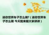 迷你世界車子怎么做?（迷你世界車子怎么做 今天就來跟大家講講）