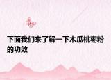 下面我們來了解一下木瓜桃棗粉的功效