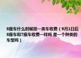 8座車什么時(shí)候按一類車收費(fèi)（9月1日后8座車和7座車收費(fèi)一樣嗎 是一個(gè)種類的車型嗎）