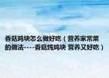 香菇雞塊怎么做好吃（營(yíng)養(yǎng)家常菜的做法----香菇燉雞塊 營(yíng)養(yǎng)又好吃）
