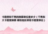 卡路里和千焦的換算單位是多少（千焦和大卡路里換算 哪些地區(qū)使用卡路里單位）