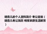 胡杏兒的個人資料簡介 老公是誰（胡杏兒老公簡歷 明星家庭生活解答）