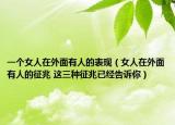 一個(gè)女人在外面有人的表現(xiàn)（女人在外面有人的征兆 這三種征兆已經(jīng)告訴你）