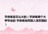 李庚希是怎么火的（李庚希哪個大學畢業(yè)的 李庚希如何踏入演藝圈的）