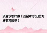 淡鹽水怎樣做（淡鹽水怎么做 方法非常簡(jiǎn)單）