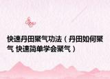 快速丹田聚氣功法（丹田如何聚氣 快速簡(jiǎn)單學(xué)會(huì)聚氣）