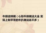 牛排這樣做（心形牛排做法大全 實(shí)際上和平常的牛扒做法差不多）