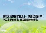 使用漢語的國家有幾個（使用漢語的33個國家都有哪些 漢語圈國家有哪些）