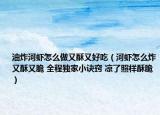 油炸河蝦怎么做又酥又好吃（河蝦怎么炸又酥又脆 全程獨家小訣竅 涼了照樣酥脆）