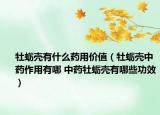 牡蠣殼有什么藥用價值（牡蠣殼中藥作用有哪 中藥牡蠣殼有哪些功效）