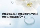 緊致皮膚方法（緊致皮膚的5個(gè)訣竅是什么 你知道哪幾個(gè)）