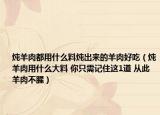 燉羊肉都用什么料燉出來的羊肉好吃（燉羊肉用什么大料 你只需記住這1道 從此羊肉不腥）