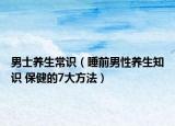 男士養(yǎng)生常識(shí)（睡前男性養(yǎng)生知識(shí) 保健的7大方法）