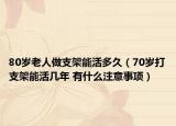 80歲老人做支架能活多久（70歲打支架能活幾年 有什么注意事項）