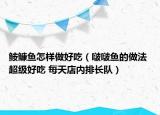 鮟鱇魚怎樣做好吃（啵啵魚的做法 超級好吃 每天店內(nèi)排長隊）