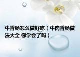 牛香腸怎么做好吃（牛肉香腸做法大全 你學(xué)會了嗎）