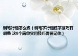 鋼筆行楷怎么練（鋼筆字行楷練字技巧有哪些 這8個簡單實用技巧需要記住）
