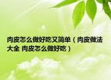 肉皮怎么做好吃又簡單（肉皮做法大全 肉皮怎么做好吃）