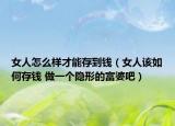女人怎么樣才能存到錢(qián)（女人該如何存錢(qián) 做一個(gè)隱形的富婆吧）