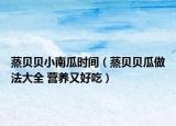 蒸貝貝小南瓜時(shí)間（蒸貝貝瓜做法大全 營養(yǎng)又好吃）