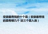 安徽最有錢的十個縣（安徽最有錢的縣有哪幾個 這三個縣入選）