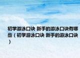 初學(xué)游泳口訣 新手的游泳口訣有哪些（初學(xué)游泳口訣 新手的游泳口訣）