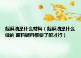 起酥油是什么材料（起酥油是什么做的 原料輔料都要了解才行）