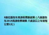 8座位面包車高速收費(fèi)新政策（八座面包車2019高速收費(fèi)調(diào)整 八座及以上車型每公里1元）