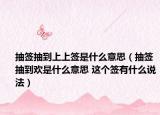 抽簽抽到上上簽是什么意思（抽簽抽到歡是什么意思 這個(gè)簽有什么說(shuō)法）