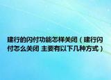 建行的閃付功能怎樣關(guān)閉（建行閃付怎么關(guān)閉 主要有以下幾種方式）
