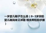 一歲嬰兒鞋子怎么選（0~1歲穿的嬰兒鞋簡單又詳細(xì) 相關(guān)教程和步驟）