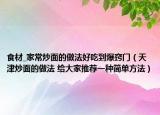 食材_家常炒面的做法好吃到爆竅門(mén)（天津炒面的做法 給大家推薦一種簡(jiǎn)單方法）