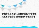 婆媳關(guān)系處理不好,究竟誰最吃虧?（婆媳關(guān)系不好誰吃虧 婆媳相處不好誰吃虧）