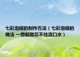 七彩泡椒的制作方法（七彩泡椒的做法 一想起就忍不住流口水）