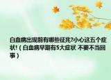 白血病出現(xiàn)前有哪些征兆?小心這五個癥狀!（白血病早期有5大癥狀 不要不當(dāng)回事）