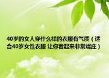 40歲的女人穿什么樣的衣服有氣質(zhì)（適合40歲女性衣服 讓你看起來非常端莊）