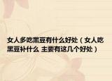 女人多吃黑豆有什么好處（女人吃黑豆補(bǔ)什么 主要有這幾個(gè)好處）