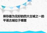 保存最為完好的四大古城之一的平遙古城位于哪里