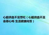 心臟供血不足想吐（心臟供血不足會(huì)惡心嗎 生活健康問(wèn)答）