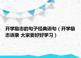開學(xué)勵(lì)志的句子經(jīng)典語句（開學(xué)勵(lì)志語錄 大家要好好學(xué)習(xí)）