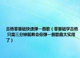 吉他零基礎(chǔ)快速?gòu)椧皇赘瑁慊A(chǔ)學(xué)吉他 只需三分鐘就教會(huì)你彈一首歌曲太實(shí)用了）