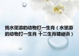 找水里游的動(dòng)物打一生肖（水里游的動(dòng)物打一生肖 十二生肖猜謎語）