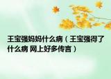 王寶強媽媽什么病（王寶強得了什么病 網(wǎng)上好多傳言）