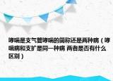 哮喘是支氣管哮喘的簡稱還是兩種?。ㄏ『椭U是同一種病 兩者是否有什么區(qū)別）