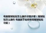 電腦復(fù)制粘貼怎么操作詳細(xì)步驟（復(fù)制粘貼怎么操作 電腦新手如何使用復(fù)制粘貼功能）
