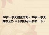 30歲一事無成正常嗎（30歲一事無成怎么辦 以下內(nèi)容可以參考一下）